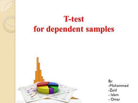 T-test for dependent samples By: -Mohammed -Zaid - Islam - Omar.