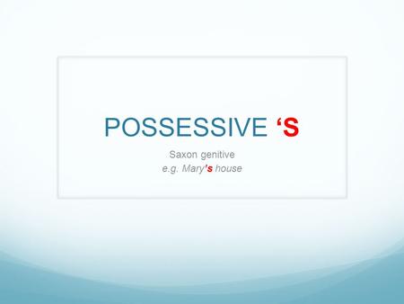 POSSESSIVE ‘S Saxon genitive e.g. Mary’s house. The boy’s ball.