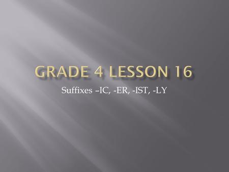 Suffixes –IC, -ER, -IST, -LY. - ly = how, like, or when - Keywords: safely, nightly - Usually an adverb.