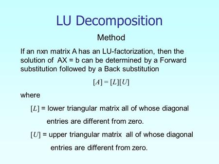 Method If an nxn matrix A has an LU-factorization, then the solution of AX = b can be determined by a Forward substitution followed by a Back substitution.