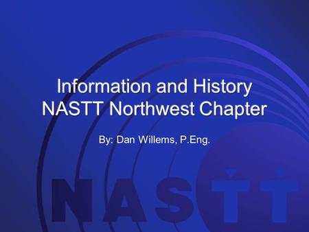 By: Dan Willems, P.Eng.. North American Society for Trenchless Technology. Established in 1990. NASTT is “dedicated to promoting the benefits of trenchless.