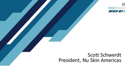 Scott Schwerdt President, Nu Skin Americas. 2013 Kick Off Meeting Objectives Associate with energized partners who are DESIGNING their future with Nu.