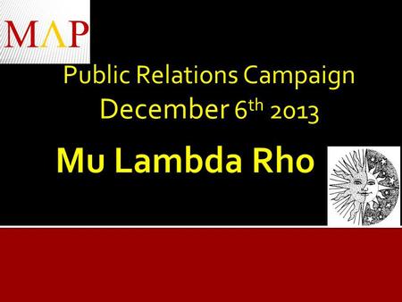 Public Relations Campaign December 6 th 2013. Goals of this Public Relations Campaign Increase awareness about the fraternity. New to campus. Unique Qualities.