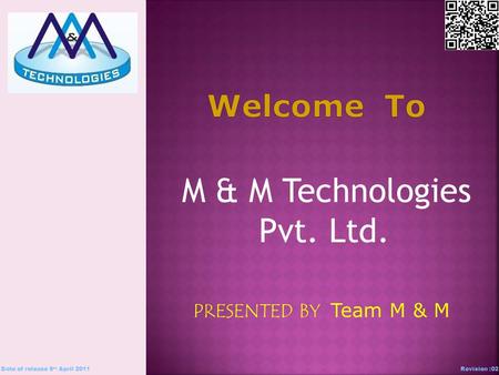 M & M Technologies Pvt. Ltd. PRESENTED BY Team M & M Date of release 5 th April 2011Revision :02.