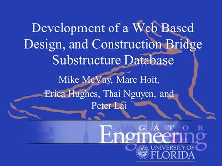 Development of a Web Based Design, and Construction Bridge Substructure Database Mike McVay, Marc Hoit, Erica Hughes, Thai Nguyen, and Peter Lai.