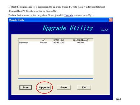 1. Start the upgrade.exe (It is recommend to upgrade from a PC with clean Windows installation) Connect Host PC directly to device by Ether cable, Find.