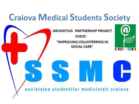 C raiova M edical S tudents S ociety GRUNDTVIG PARTNERSHIP PROJECT IVISOC “IMPROVING VOLUNTEERING IN SOCIAL CARE”