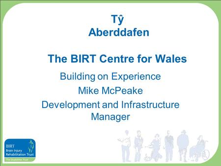 Tŷ Aberddafen The BIRT Centre for Wales Building on Experience Mike McPeake Development and Infrastructure Manager.