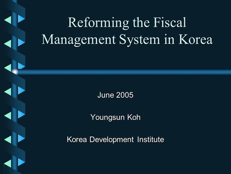 Reforming the Fiscal Management System in Korea June 2005 Youngsun Koh Korea Development Institute.