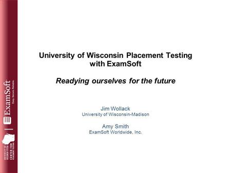 University of Wisconsin Placement Testing with ExamSoft Readying ourselves for the future Jim Wollack University of Wisconsin-Madison Amy Smith ExamSoft.