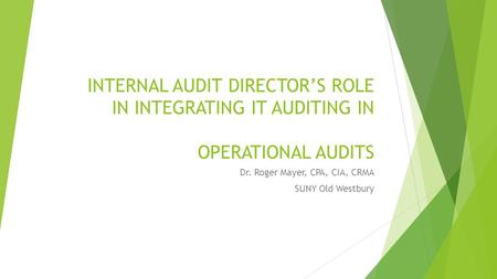 INTERNAL AUDIT DIRECTOR’S ROLE IN INTEGRATING IT AUDITING IN OPERATIONAL AUDITS Dr. Roger Mayer, CPA, CIA, CRMA SUNY Old Westbury.