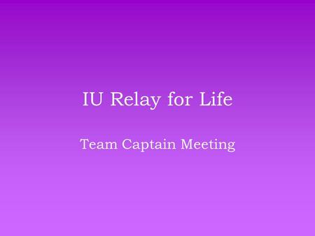 IU Relay for Life Team Captain Meeting. Where We Are… Number of Teams: 51 Number of Participants: 471 Number of Survivors: 13 Total Money Raised: $21,888.43.