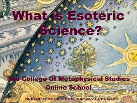 1 What is Esoteric Science? The College Of Metaphysical Studies Online School (Click Left, Space Bar or Enter To Advance Each Page)