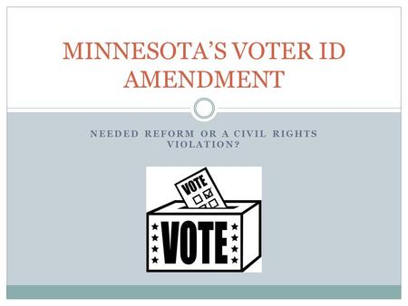 NEEDED REFORM OR A CIVIL RIGHTS VIOLATION? MINNESOTA’S VOTER ID AMENDMENT.