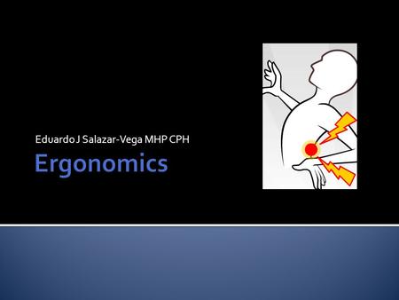 Eduardo J Salazar-Vega MHP CPH.  Ergo = work  Nomos = laws  It is an applied scientific/engineering discipline concerned with the interaction among.