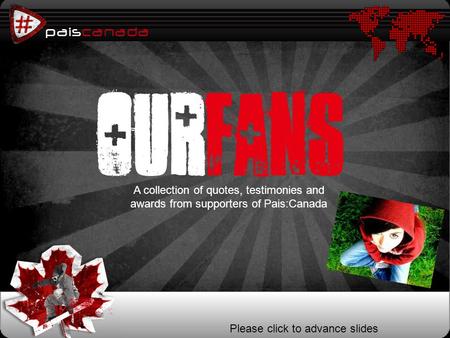 Paiscanada p ourfans Please click to advance slides A collection of quotes, testimonies and awards from supporters of Pais:Canada.