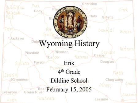 Wyoming History Erik 4 th Grade Dildine School February 15, 2005.