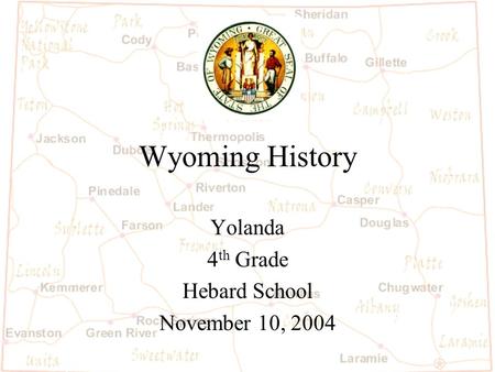 Wyoming History Yolanda 4 th Grade Hebard School November 10, 2004.