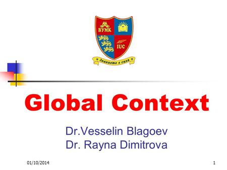 01/10/20141 Global Context Dr.Vesselin Blagoev Dr. Rayna Dimitrova.