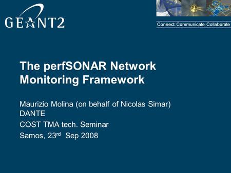 Connect. Communicate. Collaborate The perfSONAR Network Monitoring Framework Maurizio Molina (on behalf of Nicolas Simar) DANTE COST TMA tech. Seminar.