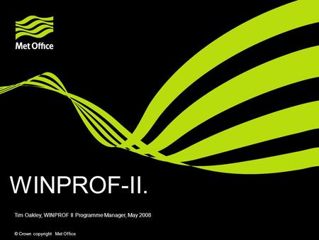 © Crown copyright Met Office WINPROF-II. Tim Oakley, WINPROF II Programme Manager, May 2008.