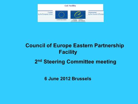 Council of Europe Eastern Partnership Facility 2 nd Steering Committee meeting 6 June 2012 Brussels CoE Facility.