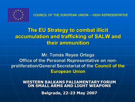 The EU Strategy to combat illicit accumulation and trafficking of SALW and their ammunition Mr. Tomás Reyes Ortega Office of the Personal Representative.