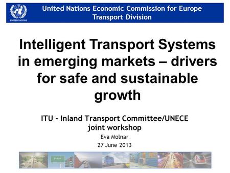 United Nations Economic Commission for Europe Transport Division United Nations Economic Commission for Europe Transport Division ITU - Inland Transport.