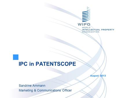 IPC in PATENTSCOPE August 2013 Sandrine Ammann Marketing & Communications Officer.