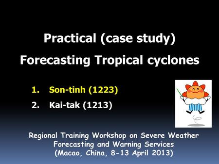 Practical (case study) Forecasting Tropical cyclones Regional Training Workshop on Severe Weather Forecasting and Warning Services (Macao, China, 8-13.