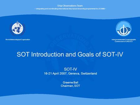 SOT Introduction and Goals of SOT-IV World Meteorological OrganizationIntergovernmental Oceanographic Commission of UNESCO Ship Observations Team ~ integrating.