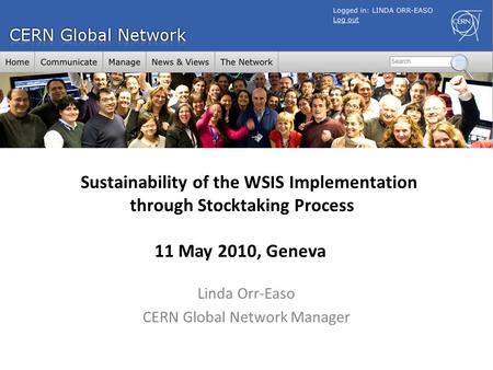 Linda Orr-Easo CERN Global Network Manager Sustainability of the WSIS Implementation through Stocktaking Process 11 May 2010, Geneva.