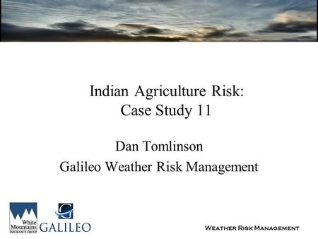 Weather Risk Management Indian Agriculture Risk: Case Study 11 Dan Tomlinson Galileo Weather Risk Management.