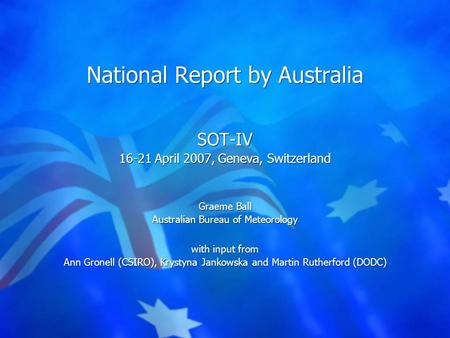 National Report by Australia SOT-IV 16-21 April 2007, Geneva, Switzerland Graeme Ball Australian Bureau of Meteorology with input from Ann Gronell (CSIRO),