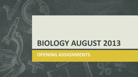 BIOLOGY AUGUST 2013 OPENING ASSIGNMENTS. AUGUST 7, 2013  Question goes here!