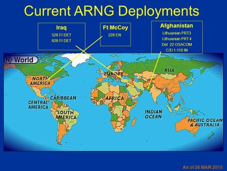 Afghanistan Lithuanian PRT3 Lithuanian PRT 4 Det 22 OSACOM C/D 1-110 IN Current ARNG Deployments Iraq 528 FI DET 828 FI DET As of 26 MAR 2010 Ft McCoy.