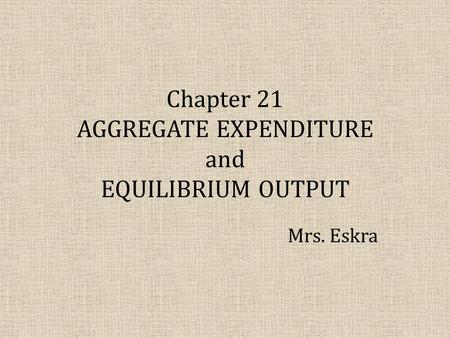 Chapter 21 AGGREGATE EXPENDITURE and EQUILIBRIUM OUTPUT