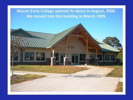 Macon Early College opened its doors in August, 2006. We moved into this building in March 2009.