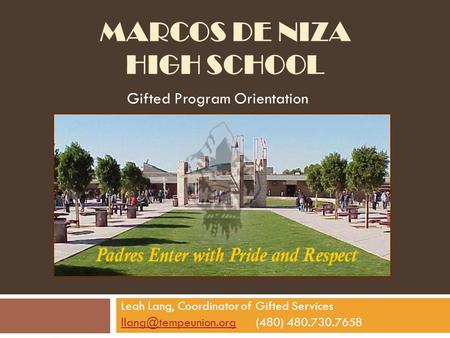 MARCOS DE NIZA HIGH SCHOOL Gifted Program Orientation Leah Lang, Coordinator of Gifted Services 480.730.7658.