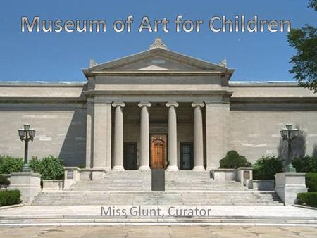 Miss Glunt, Curator Welcome to Children’s Art Gallery INFORMATION EXIT.