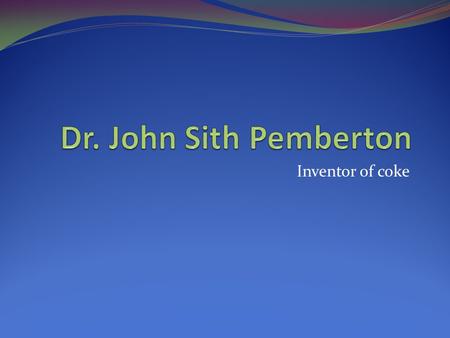 Inventor of coke. He was born in Ga. July 8, 1831. He went to Rome Ga. for elemarty, middle, and High schools. He also went to medical college Macon Ga.