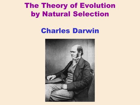 The Theory of Evolution by Natural Selection Charles Darwin