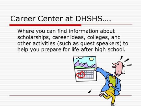 Career Center at DHSHS…. Where you can find information about scholarships, career ideas, colleges, and other activities (such as guest speakers) to help.