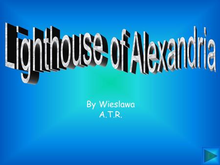 By Wieslawa A.T.R. Fast Facts Location: On an island in the harbor of Alexandria, Egypt. The Lighthouse was built in 230 B.C by Ptolemy I and finished.