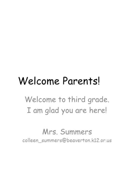 Welcome Parents! Welcome to third grade. I am glad you are here! Mrs. Summers