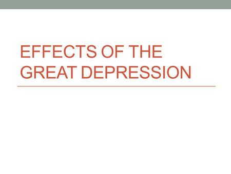 EFFECTS OF THE GREAT DEPRESSION Learning Targets Students will review and explain the causes of the Great Depression Students will predict the effect.