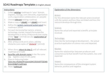 SOAS Roadmaps Template (in English please) Instructions: 1.Collect existing roadmaps in ‘your’ domain (logistics, biology, com-networks, organization-