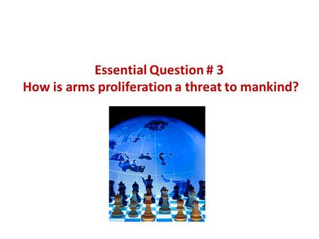 Essential Question # 3 How is arms proliferation a threat to mankind?