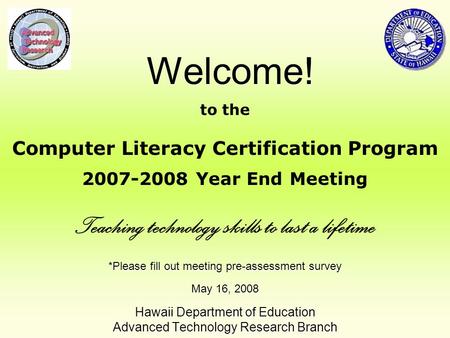 *Please fill out meeting pre-assessment survey May 16, 2008 Hawaii Department of Education Advanced Technology Research Branch Welcome! to the Computer.