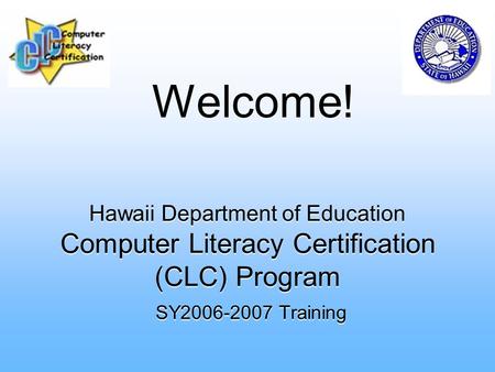 Hawaii Department of Education Computer Literacy Certification (CLC) Program SY2006-2007 Training Welcome!